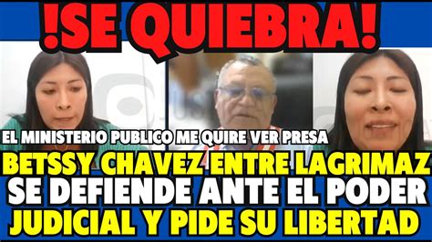 ENTRE LAGRIMAS BETSSY CHAVEZ SE DEFIENDE ANTE EL PODER JUDICIAL Y PIDE