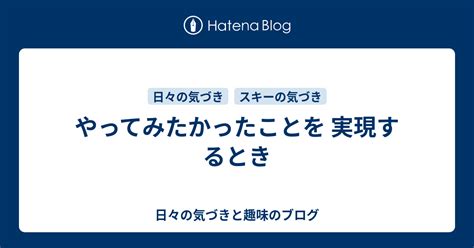 やってみたかったことを 実現するとき 日々の気づきと趣味のブログ