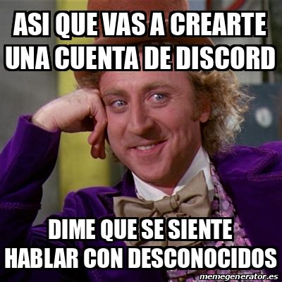 Meme Willy Wonka Asi Que Vas A Crearte Una Cuenta De Discord Dime Que