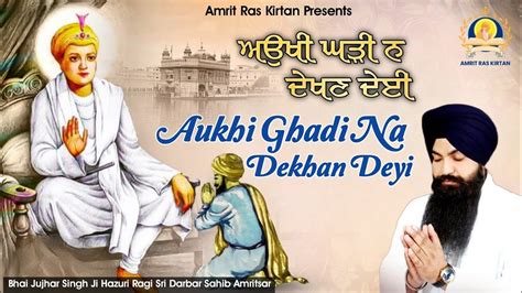 Aukhi Ghadi Na Dekhan Deyi Bhai Jujhar Singh Ji Hazuri Ragi Sri