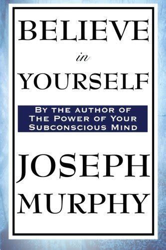 Believe In Yourself By Dr Joseph Murphy By Joseph Murphy Goodreads