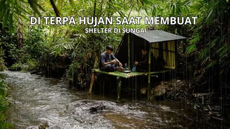 CAMPING MEMBUAT SHELTER BAMBU DI SUNGAI DAN HUJAN DERAS CAMPING HUJAN