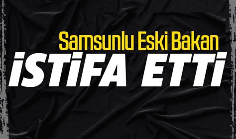 Samsunlu Eski Bakan Suat K L Ak Parti Den Istifa Etti Ini Duyurdu