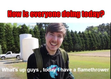 What S Up Guys Today I Have A Flamethrower Imgflip