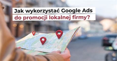 Jak wykorzystać Google Ads do promocji lokalnej firmy Kampanie lokalne