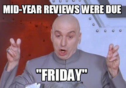 Meme Creator Funny Mid Year Reviews Were Due Friday Meme Generator