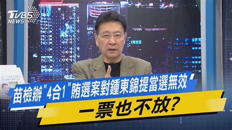 【今日精華搶先看】苗檢辦「4合1」賄選案對鍾東錦提當選無效 一票也不放 Youtube