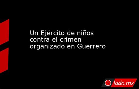 Un Ejército De Niños Contra El Crimen Organizado En Guerrero Ladomx