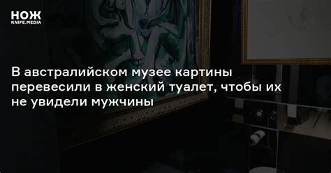 В австралийском музее картины перевесили в женский туалет, чтобы их не ...