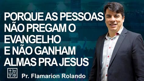 Pr Flamarion Rolando Porque As Pessoas N O Pregam O Evangelho E N O