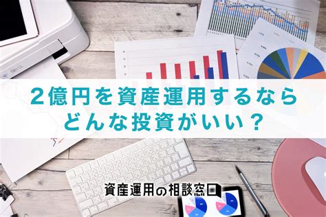 2億円を資産運用するならどんな投資がいい？おすすめの運用方法を解説 資産運用の相談窓口