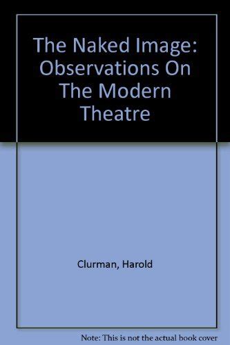 The Naked Image Observations On The Modern Theatre By Harold Clurman Goodreads