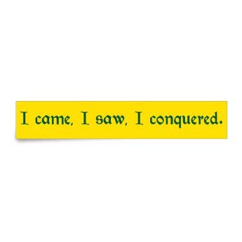 I came, i saw, i conquered.