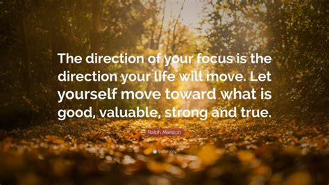 Ralph Marston Quote The Direction Of Your Focus Is The Direction Your