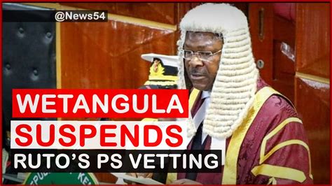 Blow To Ruto Wetangula Suspends The Vetting Of Pss News54 Youtube