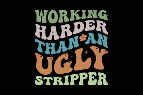 Working Harder Than An Ugly Stripper Graphic By Pod T Shirt Kings