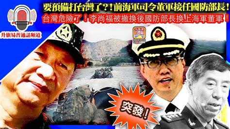 升旗易普通話頻道 突發！【要預備打台灣了？！前海軍司令董軍接任國防部長！ 】台灣危險了！李尚福被撤換後國防部長換上海軍董軍！ Youtube