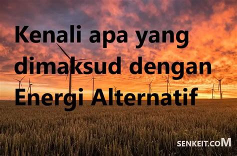 Apa Yang Dimaksud Dengan Energi Alternatif Dan Manfaatnya Riset