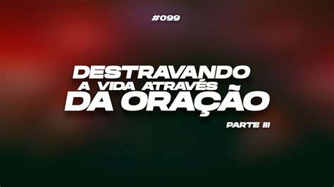 Destravando A Vida Atrav S Da Ora O Parte Iii Youtube