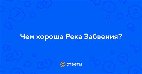 Чем хороша Река Забвения? | Ответы Mail