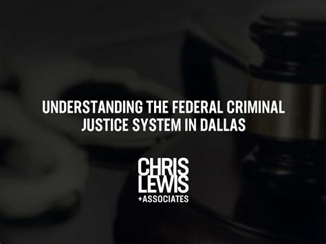 Understanding The Federal Criminal Justice System In Dallas Your In Depth Guide Chris Lewis