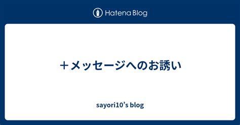 ＋メッセージへのお誘い Sayori10s Blog