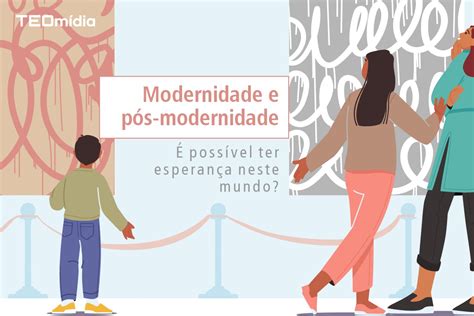 Modernidade e pós modernidade TEOmídia Blog