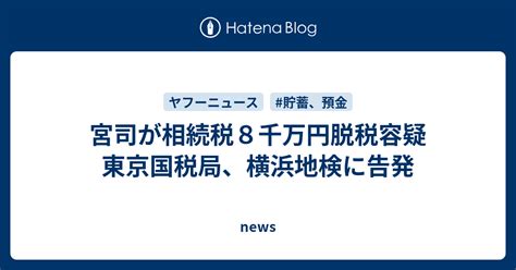 宮司が相続税8千万円脱税容疑 東京国税局、横浜地検に告発 News