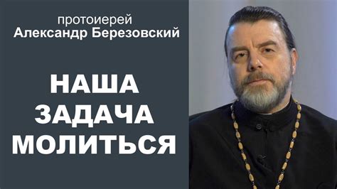 Наша задача - молиться. Протоиерей Александр Березовский - YouTube