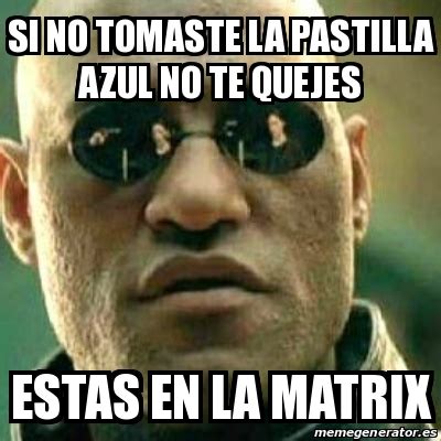 Meme What If I Told You Si No Tomaste La Pastilla Azul No Te Quejes