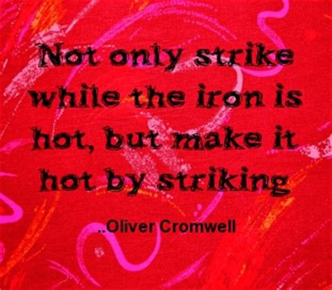 Not Only Strike While The Iron Is Hot But Make It Hot By Striking Oliver Cromwell Stephen