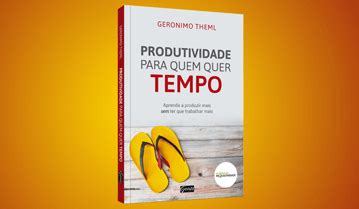 Resumo Livro Produtividade Para Quem Quer Tempo Geronimo Theml