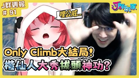 【j群週報】 Onlyclimb 大結局！楷仙人大秀拔頭神功！哩公威甘舞 實況clip精華 91 Youtube