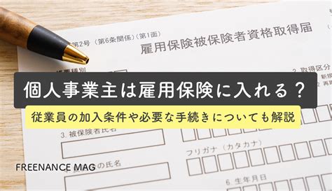 個人事業主は雇用保険に入れる？従業員の加入条件や必要な手続きについても解説 Freenance Mag