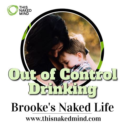 Out Of Control Drinking Brooke S Naked Life This Naked Mind Life