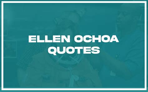 115 Best Ellen Ochoa Quotes With Commentary Burning For Success