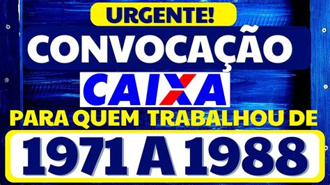 CONVOCAÇÃO CAIXA PARA QUEM TRABALHOU DE 1971 A 1988 PARA RECEBER