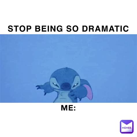 Stop Being So Dramatic Me Shansimps Memes