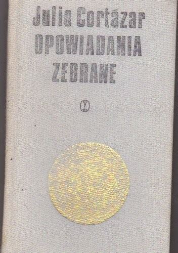 Opowiadania zebrane T 1 2 Julio Cortázar Książka w Lubimyczytac