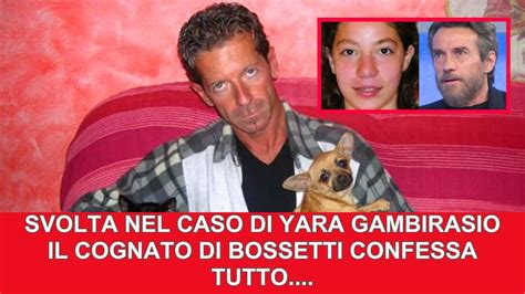 Notizia Di Poco Fa Svolta Nel Caso Yara Gambirasio Il Cognato Di