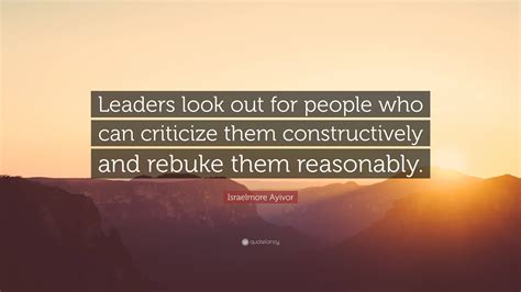 Israelmore Ayivor Quote “leaders Look Out For People Who Can Criticize