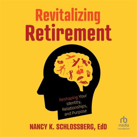 Revitalizing Retirement Reshaping Your Identity Relationships And Purpose By Nancy K