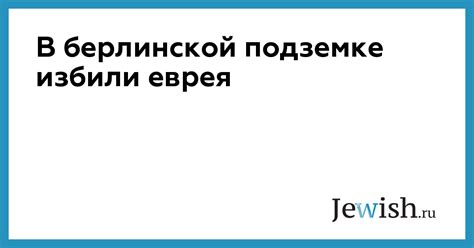 В берлинской подземке избили еврея // Jewish.Ru — Глобальный еврейский ...