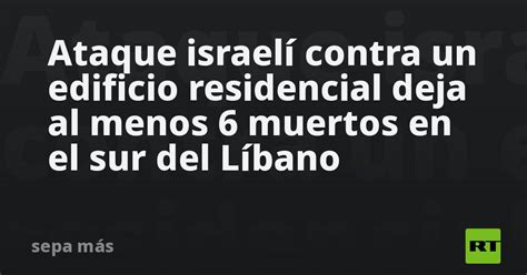 Ataque Israelí Contra Un Edificio Residencial Deja Al Menos 6 Muertos En El Sur Del Líbano Rt