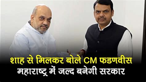 Amit Shah से मुलाकात के बाद Cm Devendra Fadnavis बोले जल्द बनेगी