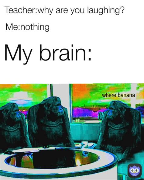 Teacher Why Are You Laughing My Brain Me Nothing Myboiiiiiiiiiii Memes