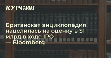 Британская энциклопедия нацелилась на оценку в $1 млрд