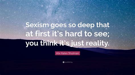 Alix Kates Shulman Quote “sexism Goes So Deep That At First Its Hard