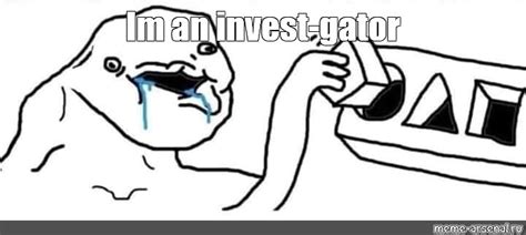 Meme Im An Invest Gator All Templates Meme Arsenal