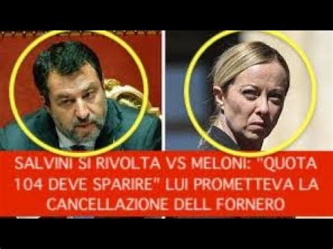 SALVINI SI RIVOLTA VS MELONI QUOTA 104 DEVE SPARIRE LUI PROMETTEVA